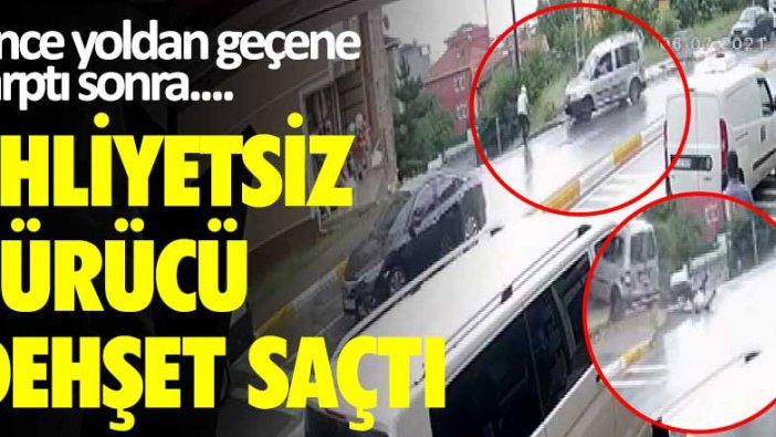 Ehliyetsiz sürücü dehşet saçtı! Önce yoldan geçene çarptı sonra...