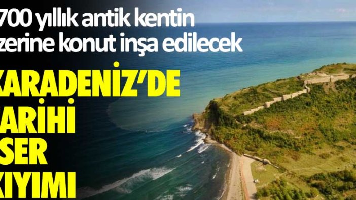 Karadeniz'de tarihi eser kıyımı: 2700 yıllık antik kentin üzerine konut inşa edilecek