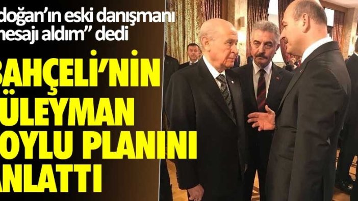 Erdoğan'ın eski danışamanı mesajı aldım dedi, Bahçeli'nin Süleyman Soylu planını anlattı