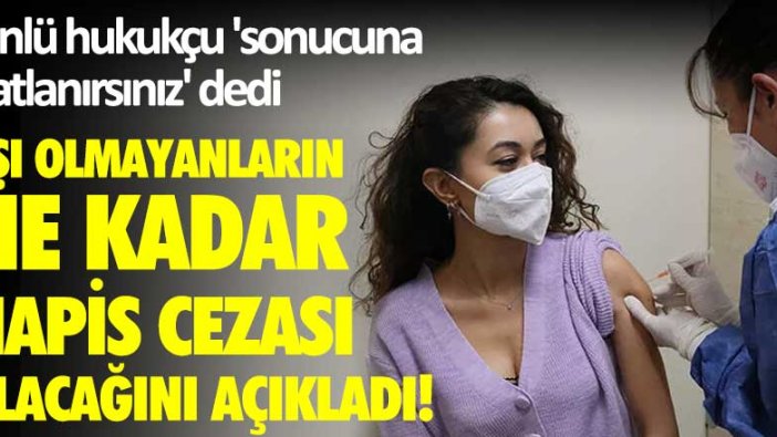 Ünlü hukukçu 'sonucuna katlanırsınız' dedi! Aşı olmayanların ne kadar hapis cezası alacağını açıkladı