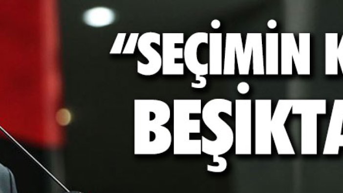 "Bu seçimin kazananı Beşiktaş'tır"