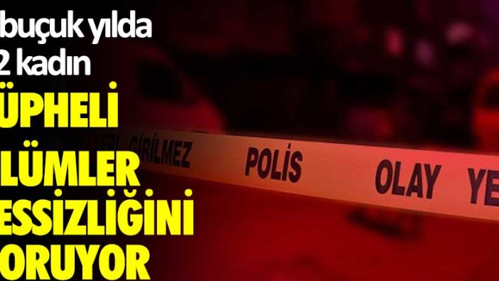 Şüpheli ölümler sessizliğini koruyor!1 buçuk yılda 22 kadın...