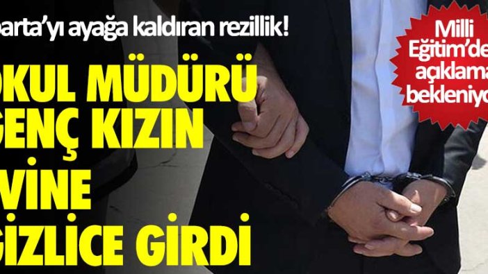 Isparta'yı ayağa kaldıran rezillik! Okul müdürü genç kızın evine gizlice girdi