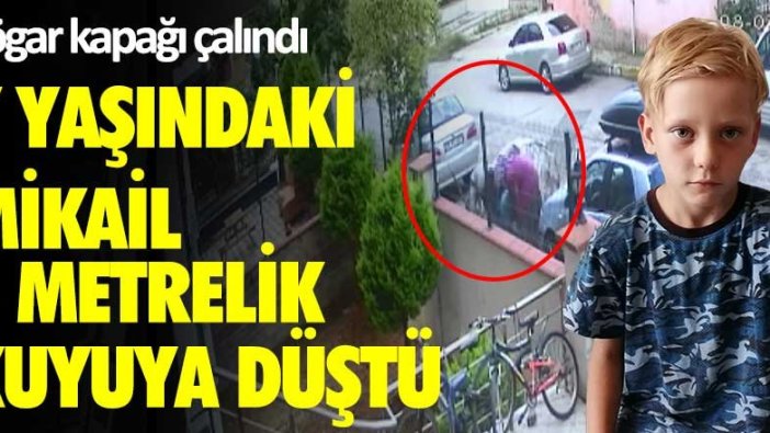 Rögar kapağı çalındı 7 yaşındaki Mikail 3 metrelik kuyuya düştü