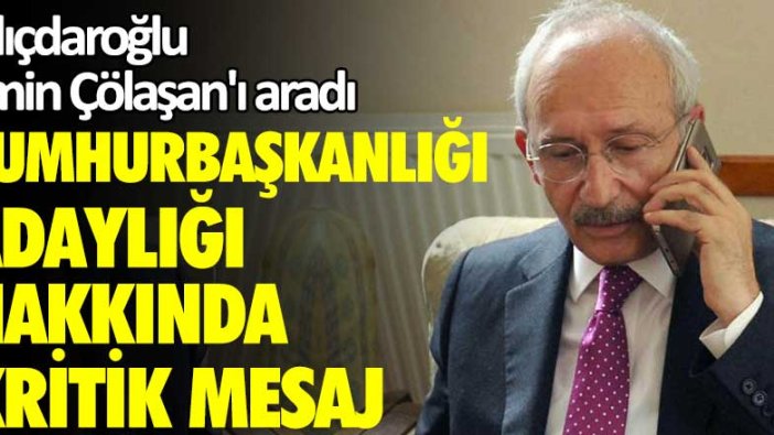 Kemal Kılıçdaroğlu Emin Çölaşan'ı aradı! Cumhurbaşkanlığı adaylığı hakkında kritik mesaj