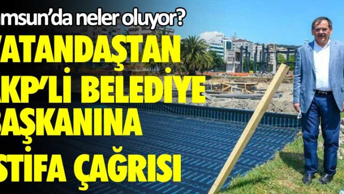 Samsun'da neler oluyor? Vatandaştan AKP'li belediye başkanına istifa çağrısı