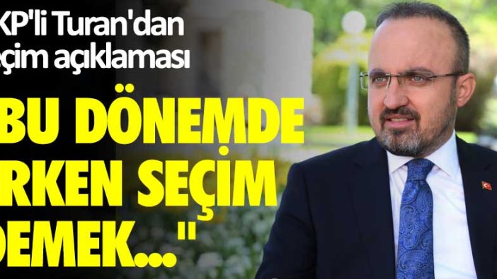 AKP'li Turan'dan çok konuşulacak çıkış: Bu dönemde erken seçim demek...