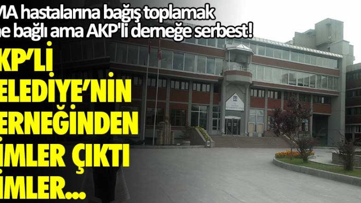 SMA hastalarına bağış toplamak izne bağlı ama AKP'li derneğe serbest! AKP'li belediyenin derneğinden kimler çıktı kimler...