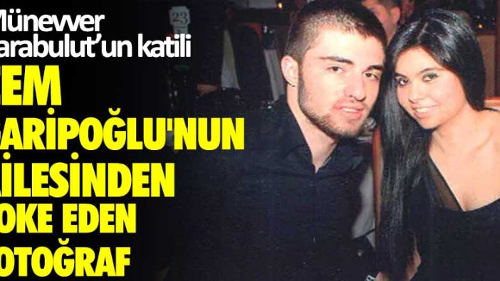 Münevver Karabulut'un katili Cem Garipoğlu'nun ailesinden şoke eden fotoğraf!