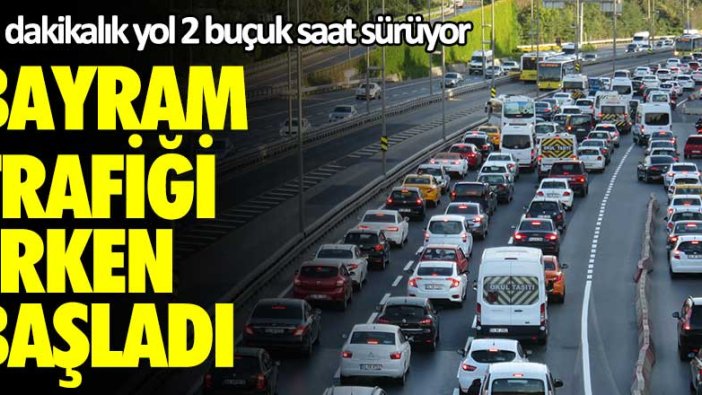 Bayram trafiği erken başladı! 45 dakikalık yol 2 buçuk saat sürüyor