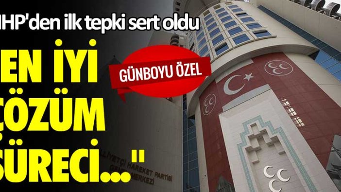 MHP'den ilk tepki sert oldu: "En iyi çözüm süreci..."