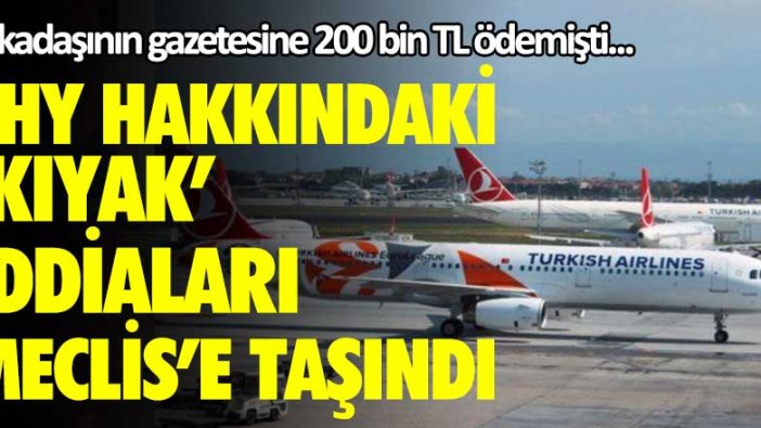 THY hakkındaki kıyak iddiaları Meclis'e taşındı! Arkadaşının gazetesine 200 bin TL ödemişti...