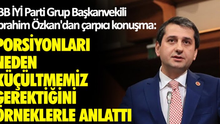 İBB İYİ Parti Grup Başkanvekili İbrahim Özkan'dan çarpıcı konuşma... Porsiyonları neden küçültmeliyiz!