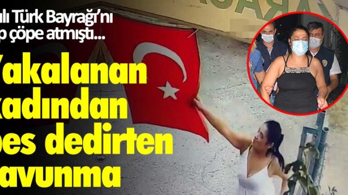 Asılı Türk Bayrağı’nı alıp çöpe atmıştı... Yakalanan kadından ilginç savunma