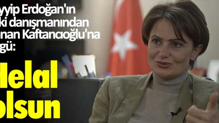 Erdoğan'ın eski danışmanından Canan Kaftancıoğlu'na övgü:  Helal olsun