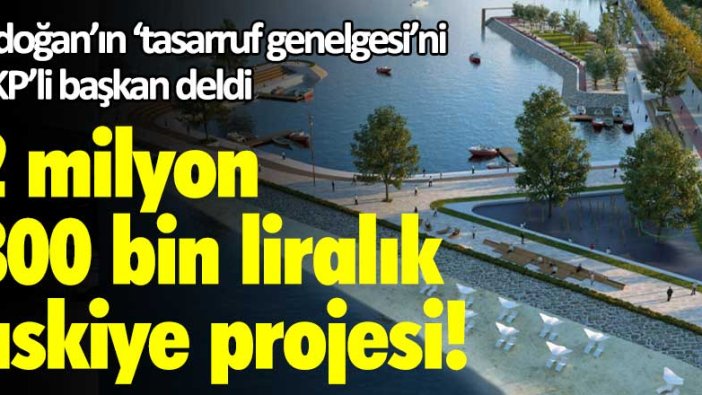 Erdoğan'ın tasarruf genelgesini AKP'li başkan deldi! 2 milyon 300 bin liralık fıskiye projesi