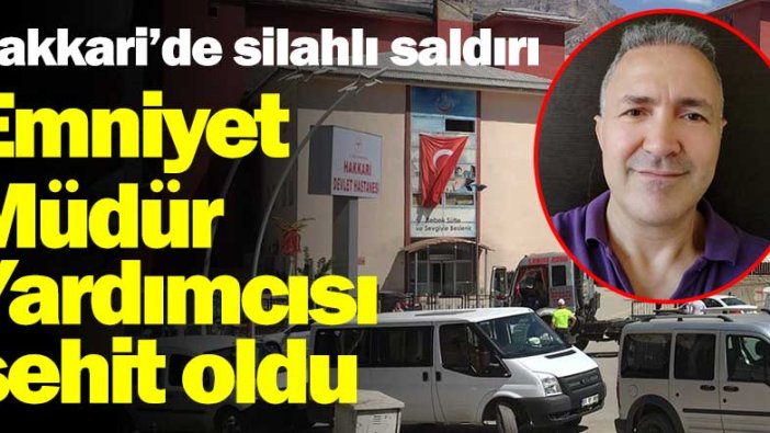 Hakkari'de Emniyet Müdür Yardımcısı Hasan Cevher'e  silahlı saldırı!