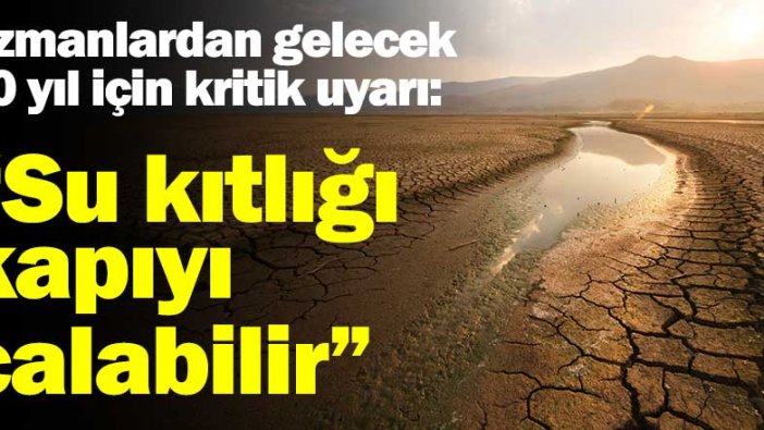 Uzmanlardan gelecek 10 yıl için kritik uyarı: "Su kıtlığı kapıyı çalabilir"