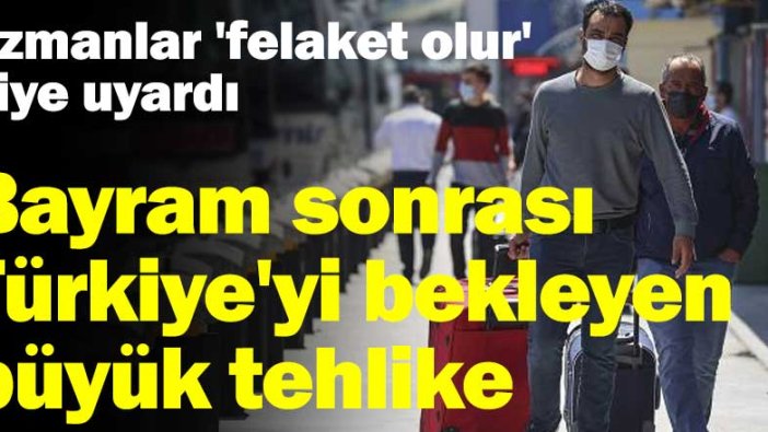 Bayram sonrası Türkiye'yi bekleyen büyük tehlike! Uzmanlar 'felaket olur' diye uyardı