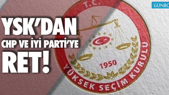 YSK'dan CHP ve İYİ Parti'ye ret