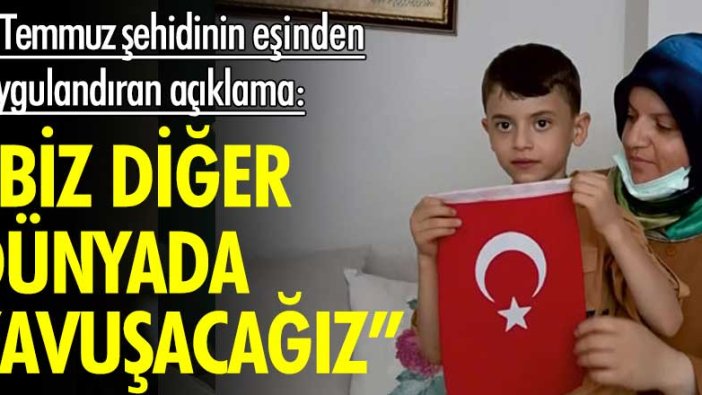 15 Temmuz şehidinin eşinden duygulandıran açıklama: "Biz diğer dünyada kavuşacağız"