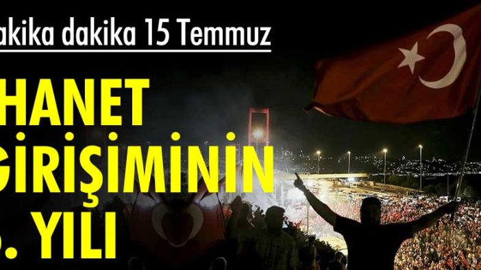 Dakika dakika 15 Temmuz! İhanet girişiminin 5. yılı