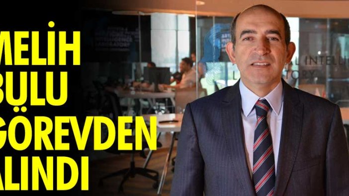 Melih Bulu görevden alındı