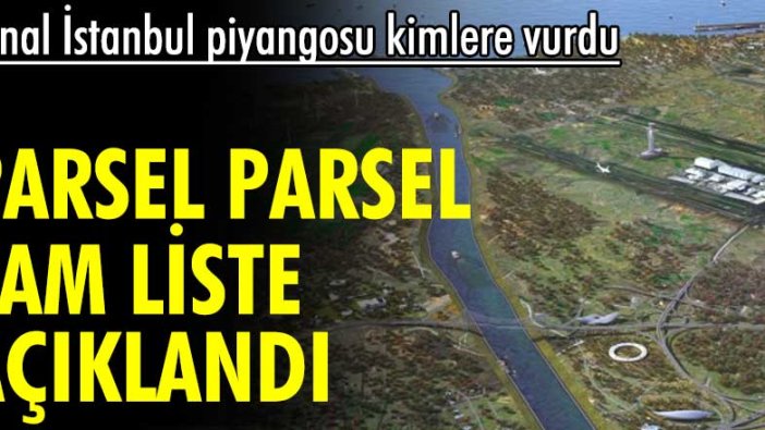 Kanal İstanbul piyangosu kimlere vurdu? Parsel parsel tam liste açıklandı