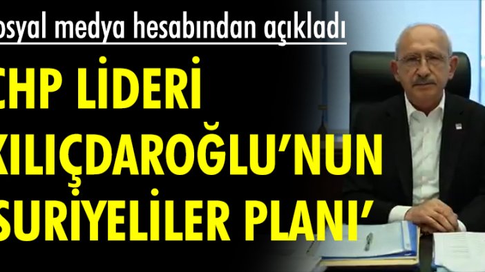 CHP lideri Kemal Kılıçdaroğlu 'Suriyeliler planı'nı açıkladı