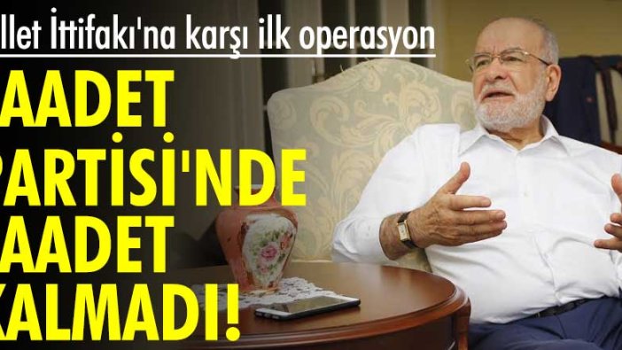 Millet İttifakı'na karşı ilk operasyon! Saadet Partisi'nde saadet kalmadı!