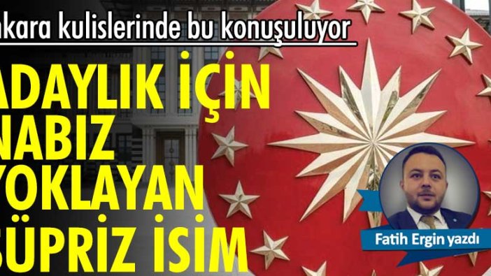 Kulisler adaylık için nabız yoklayan sürpriz ismi konuşuyor