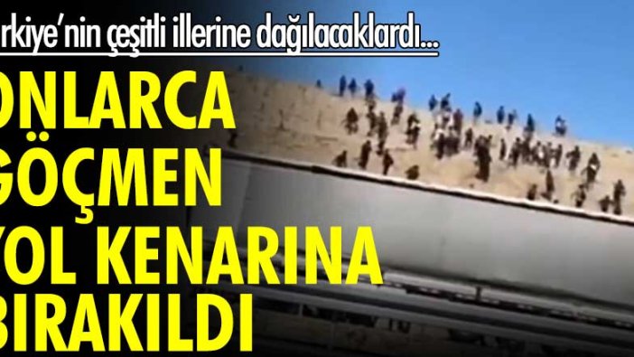 Onlarca göçmen yol kenarına bırakıldı! Türkiye'nin çeşitli illerine dağılacaklardı...