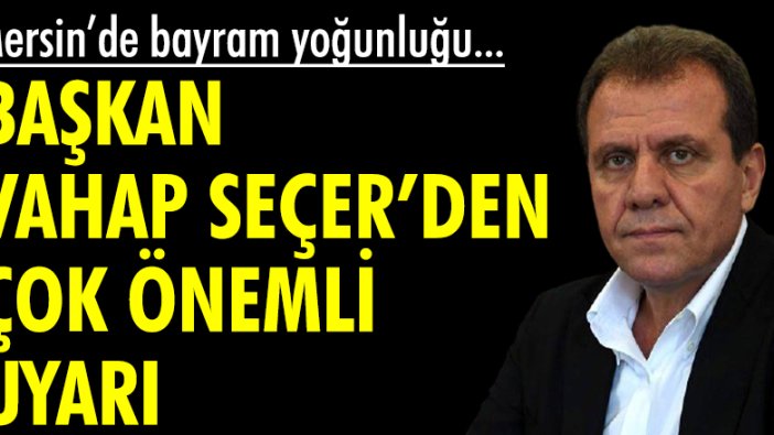 Mersin Büyükşehir Belediye Başkanı Vahap Seçer, Mersin'deki bayram yoğunluğunu değerlendirdi