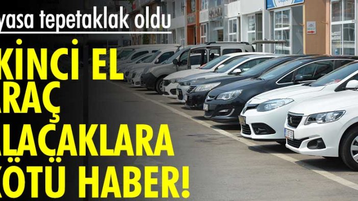 İkinci el araç alacaklara kötü haber! Piyasa tepetaklak oldu