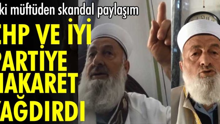 Sivas eski müftü Yusuf Şahin'den skandal paylaşım! CHP ve İYİ Partiye hakaret yağdırdı