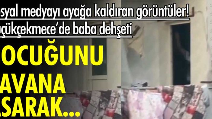 Küçükçekmece'de baba dehşeti! Çocuğunu tavana asarak dövdü iddiası