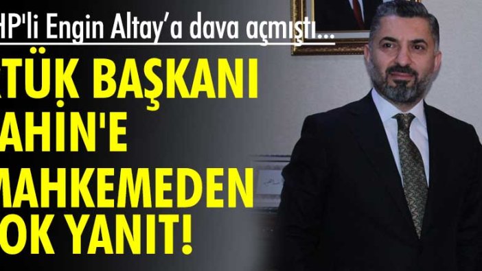 CHP'li Engin Altay’a dava açmıştı... RTÜK Başkanı Şahin'e mahkemeden şok yanıt!