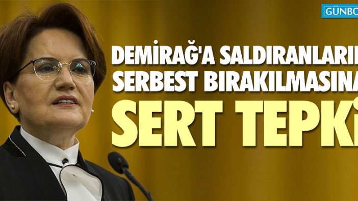 Meral Akşener'den Demirağ'a saldıranların serbest bırakılmasına sert tepki