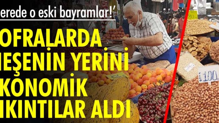 'Nerede o eski bayramlar!'  Sofralarda neşenin yerini ekonomik sıkıntılar aldı