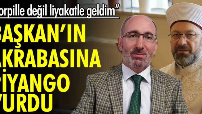 Diyanet başkanının akrabasına piyango vurdu! "Torpille değil liyakatle geldim"