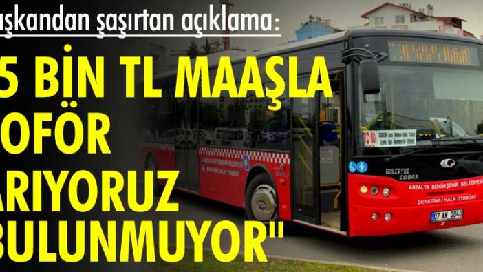 Başkandan şaşırtan açıklama: "5 bin tl maaşla şoför arıyoruz, bulunmuyor"