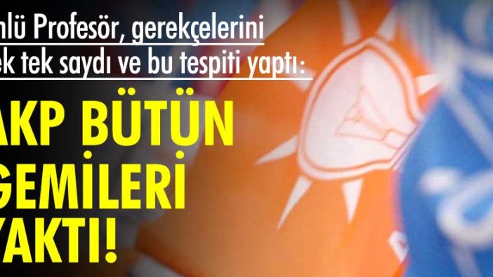 Ünlü Profesör, gerekçelerini tek tek saydı ve bu tespiti yaptı: AKP bütün gemileri yaktı!