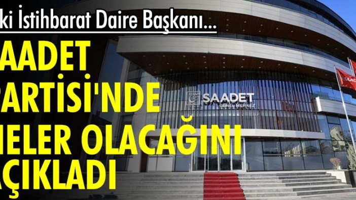 Eski İstihbarat Daire Başkanı...Saadet Partisi'nde neler olacağını açıkladı