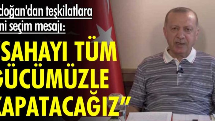 Erdoğan'dan teşkilatlara mesaj: "Sahayı tüm gücümüzle kapatacağız"