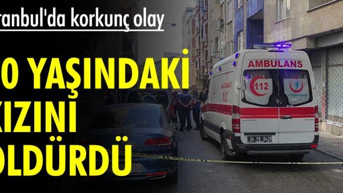 İstanbul'da korkunç olay! 20 yaşındaki kızını öldürdü