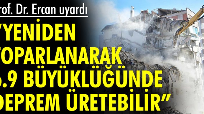 Prof. Dr. Ercan: Yeniden toparlanarak 6.9 büyüklüğünde deprem üretmeye gebe...