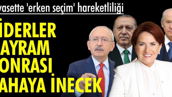 Siyasette 'erken seçim' hareketliliği: Liderler bayram sonrası sahaya inecek