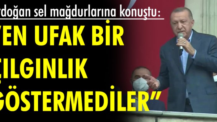 Erdoğan sel mağdurlarına konuştu: En ufak bir çılgınlık göstermediler