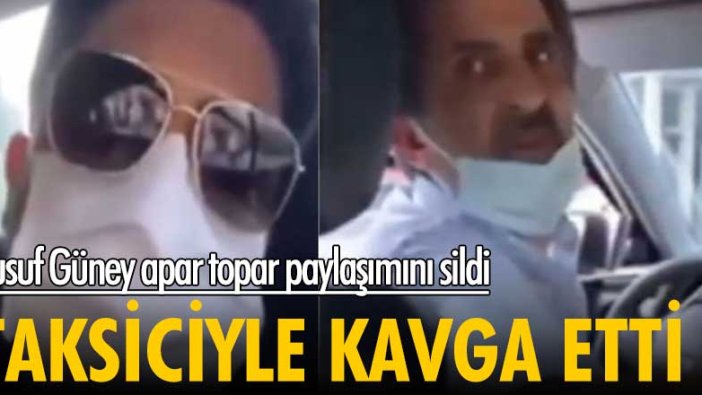 Taksiciyle kavga etti! Yusuf Güney apar topar paylaşımını sildi