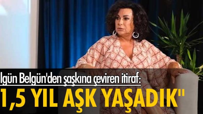 Nilgün Belgün'den şaşkına çeviren itiraf: 1,5 yıl aşk yaşadık